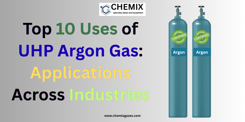 Top 10 Uses of UHP Argon Gas Applications Across Industries